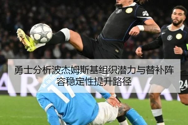 勇士分析波杰姆斯基组织潜力与替补阵容稳定性提升路径