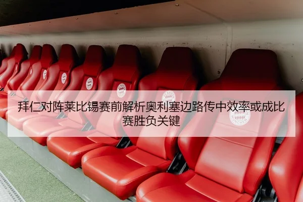 拜仁对阵莱比锡赛前解析奥利塞边路传中效率或成比赛胜负关键