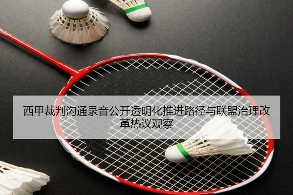 西甲裁判沟通录音公开透明化推进路径与联盟治理改革热议观察