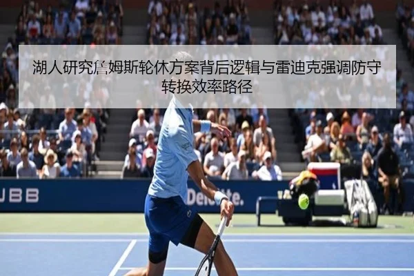 湖人研究詹姆斯轮休方案背后逻辑与雷迪克强调防守转换效率路径